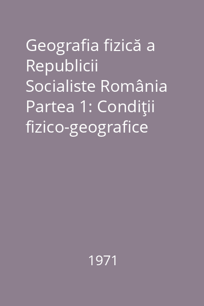 Geografia fizică a Republicii Socialiste România Partea 1: Condiţii fizico-geografice generale