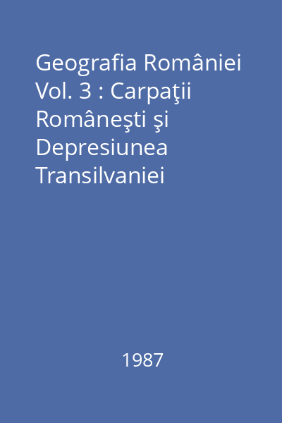 Geografia României Vol. 3 : Carpaţii Româneşti şi Depresiunea Transilvaniei