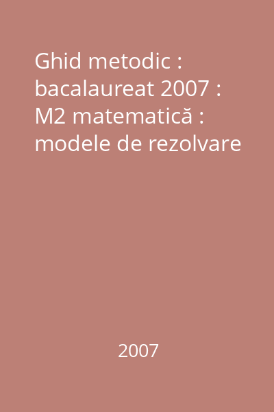 Ghid metodic : bacalaureat 2007 : M2 matematică : modele de rezolvare