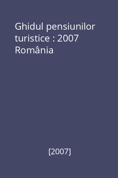 Ghidul pensiunilor turistice : 2007 România