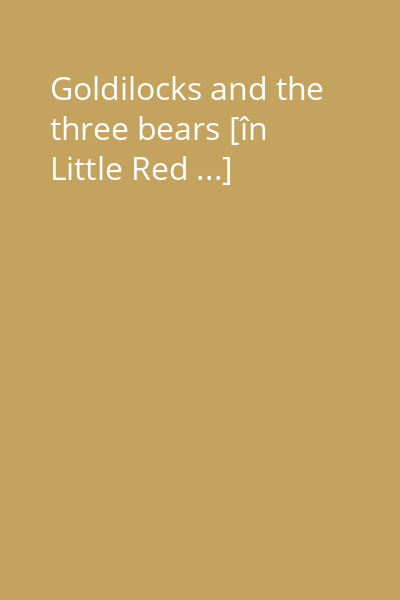 Goldilocks and the three bears [în Little Red ...]