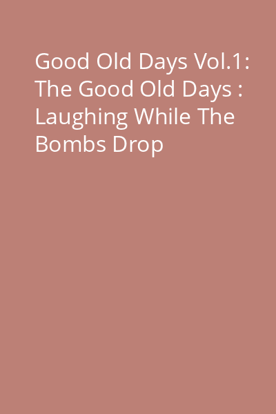 Good Old Days Vol.1: The Good Old Days : Laughing While The Bombs Drop