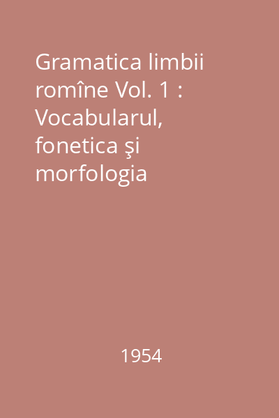 Gramatica limbii romîne Vol. 1 : Vocabularul, fonetica şi morfologia