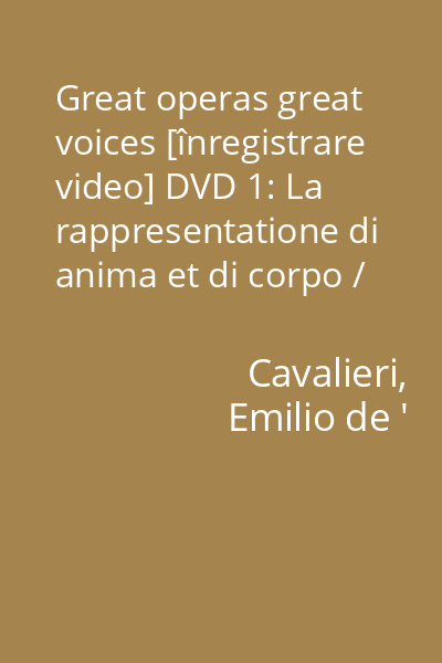 Great operas great voices [înregistrare video] DVD 1: La rappresentatione di anima et di corpo / Emilio de' Cavalieri