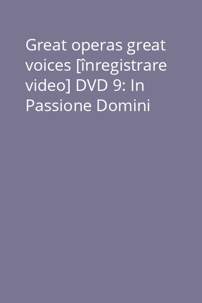 Great operas great voices [înregistrare video] DVD 9: In Passione Domini