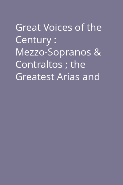 Great Voices of the Century : Mezzo-Sopranos & Contraltos ; the Greatest Arias and Song CD 1: