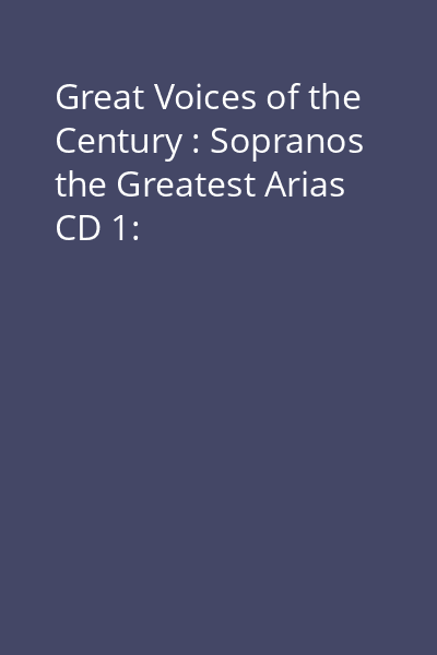 Great Voices of the Century : Sopranos the Greatest Arias CD 1: