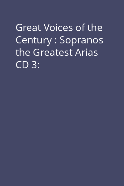 Great Voices of the Century : Sopranos the Greatest Arias CD 3: