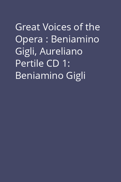 Great Voices of the Opera : Beniamino Gigli, Aureliano Pertile CD 1: Beniamino Gigli