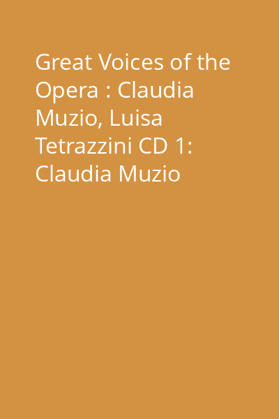 Great Voices of the Opera : Claudia Muzio, Luisa Tetrazzini CD 1: Claudia Muzio