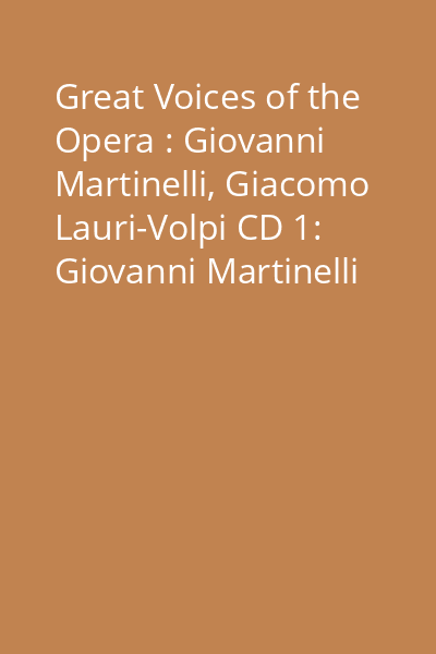 Great Voices of the Opera : Giovanni Martinelli, Giacomo Lauri-Volpi CD 1: Giovanni Martinelli