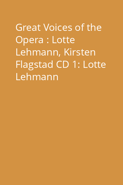 Great Voices of the Opera : Lotte Lehmann, Kirsten Flagstad CD 1: Lotte Lehmann