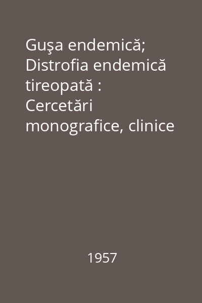 Guşa endemică; Distrofia endemică tireopată : Cercetări monografice, clinice şi experimentale Vol.1: