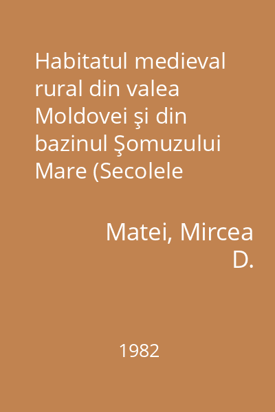 Habitatul medieval rural din valea Moldovei şi din bazinul Şomuzului Mare (Secolele XI-XVII)