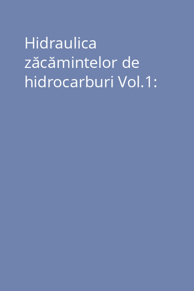 Hidraulica zăcămintelor de hidrocarburi Vol.1: