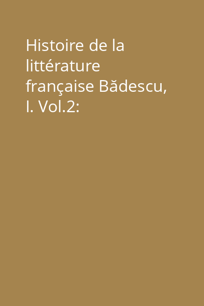 Histoire de la littérature française Bădescu, I. Vol.2: