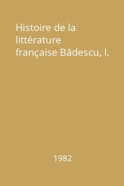 Histoire de la littérature française Bădescu, I.