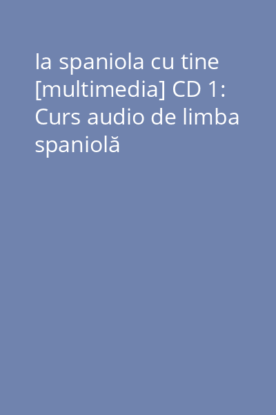 Ia spaniola cu tine [multimedia] CD 1: Curs audio de limba spaniolă