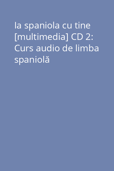 Ia spaniola cu tine [multimedia] CD 2: Curs audio de limba spaniolă