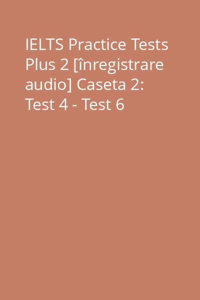 IELTS Practice Tests Plus 2 [înregistrare audio] Caseta 2: Test 4 - Test 6