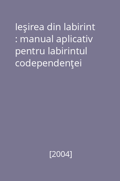 Ieşirea din labirint : manual aplicativ pentru labirintul codependenţei