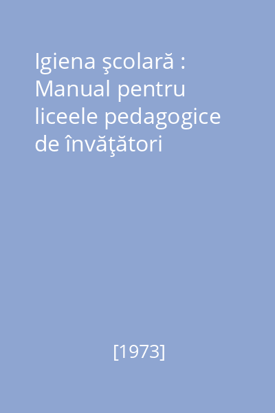 Igiena şcolară : Manual pentru liceele pedagogice de învăţători