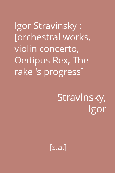 Igor Stravinsky : [orchestral works, violin concerto, Oedipus Rex, The rake 's progress] [înregistrare audio]