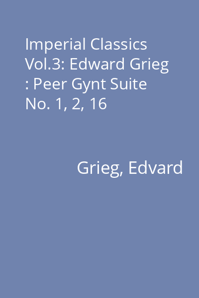 Imperial Classics Vol.3: Edward Grieg : Peer Gynt Suite No. 1, 2, 16