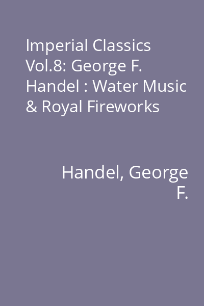 Imperial Classics Vol.8: George F. Handel : Water Music & Royal Fireworks