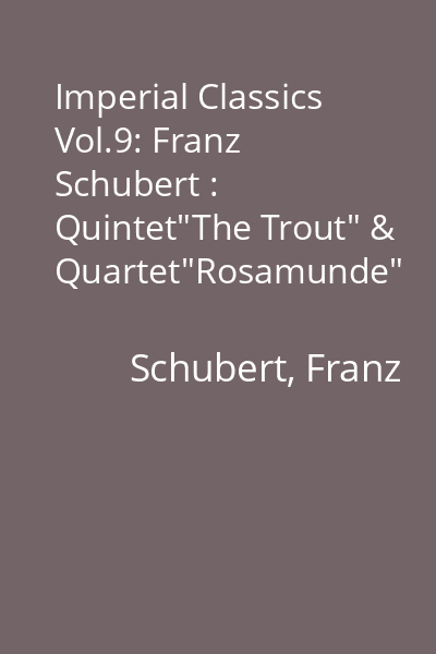 Imperial Classics Vol.9: Franz Schubert : Quintet"The Trout" & Quartet"Rosamunde"