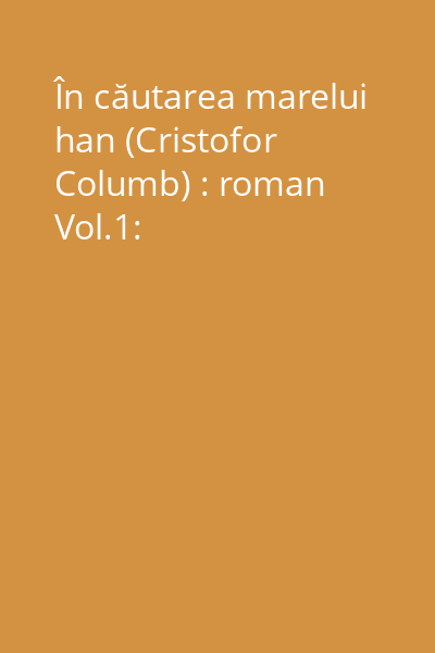 În căutarea marelui han (Cristofor Columb) : roman Vol.1: