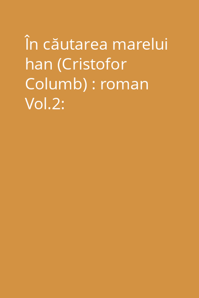 În căutarea marelui han (Cristofor Columb) : roman Vol.2: