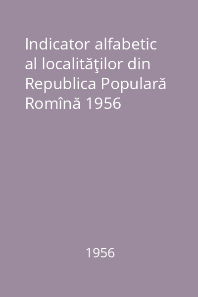 Indicator alfabetic al localităţilor din Republica Populară Romînă 1956
