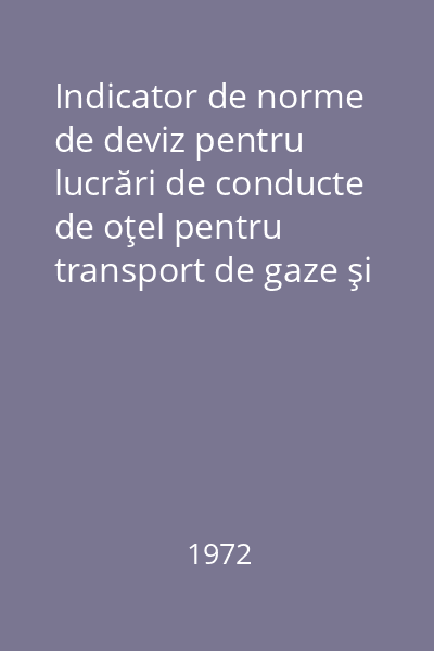 Indicator de norme de deviz pentru lucrări de conducte de oţel pentru transport de gaze şi lichide R3 - 1970 : Aprobat de M. C. Ind. cu Ordinul Nr. 233/N din 18. XI. 1971