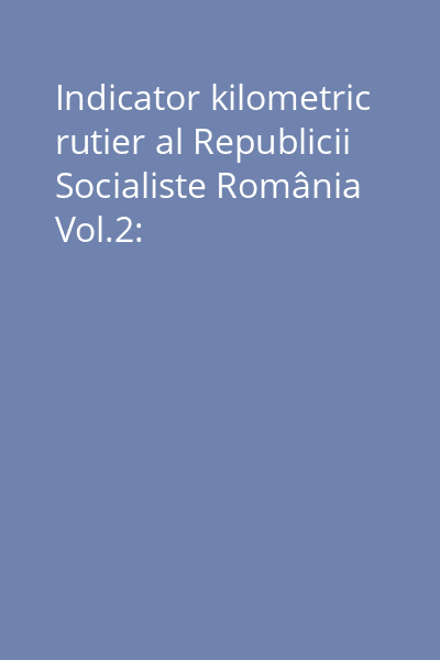 Indicator kilometric rutier al Republicii Socialiste România Vol.2: