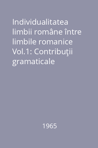 Individualitatea limbii române între limbile romanice Vol.1: Contribuţii gramaticale