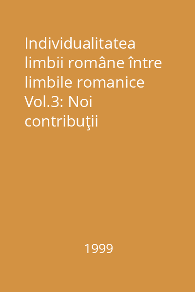 Individualitatea limbii române între limbile romanice Vol.3: Noi contribuţii