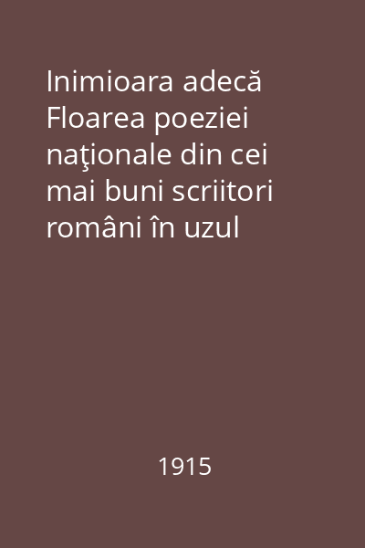 Inimioara adecă Floarea poeziei naţionale din cei mai buni scriitori români în uzul tinerimei române