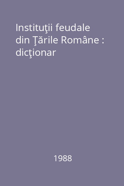 Instituţii feudale din Ţările Române : dicţionar
