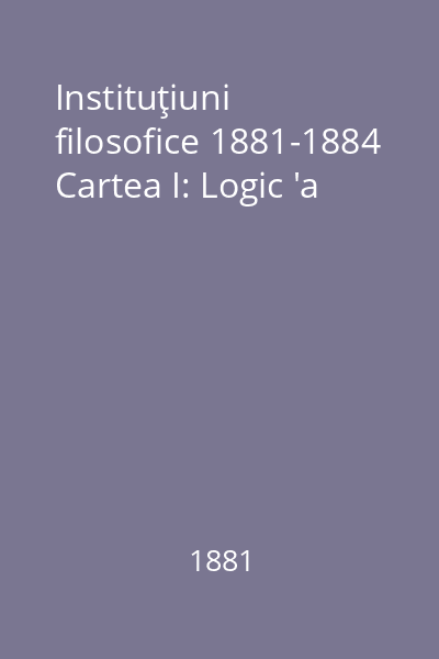 Instituţiuni filosofice 1881-1884 Cartea I: Logic 'a