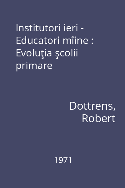 Institutori ieri - Educatori mîine : Evoluţia şcolii primare