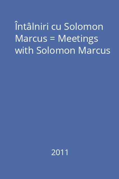Întâlniri cu Solomon Marcus = Meetings with Solomon Marcus