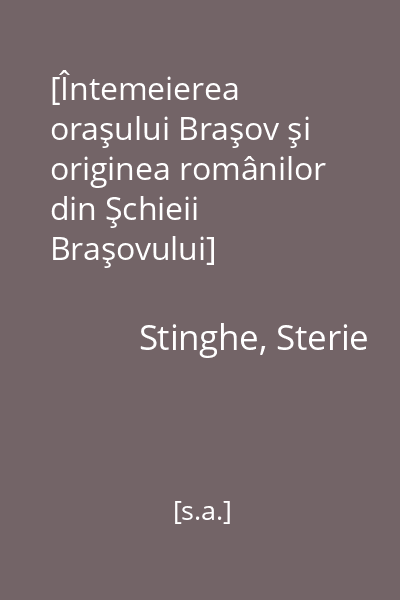 [Întemeierea oraşului Braşov şi originea românilor din Şchieii Braşovului]