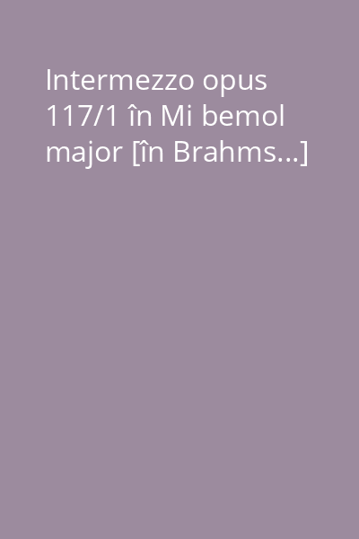 Intermezzo opus 117/1 în Mi bemol major [în Brahms...]