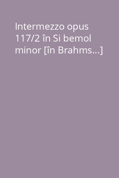 Intermezzo opus 117/2 în Si bemol minor [în Brahms...]
