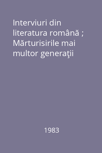 Interviuri din literatura română ; Mărturisirile mai multor generaţii