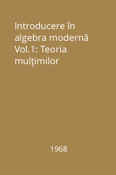 Introducere în algebra modernă Vol.1: Teoria mulţimilor