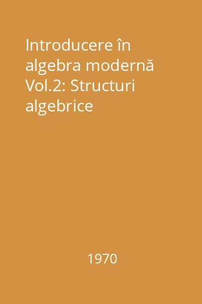 Introducere în algebra modernă Vol.2: Structuri algebrice