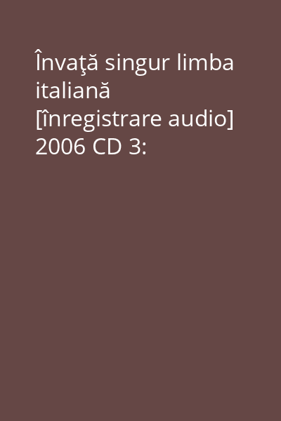 Învaţă singur limba italiană [înregistrare audio] 2006 CD 3: