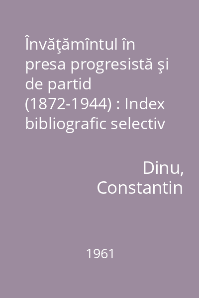 Învăţămîntul în presa progresistă şi de partid (1872-1944) : Index bibliografic selectiv